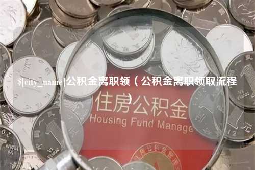 克拉玛依公积金离职领（公积金离职领取流程）